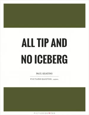 All tip and no iceberg Picture Quote #1