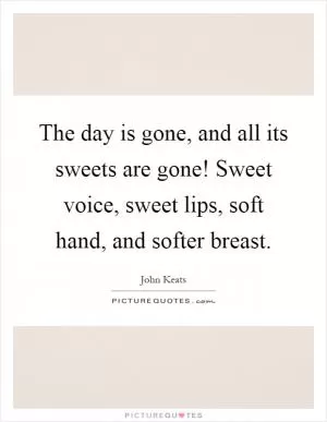 The day is gone, and all its sweets are gone! Sweet voice, sweet lips, soft hand, and softer breast Picture Quote #1
