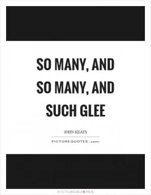 So many, and so many, and such glee Picture Quote #1