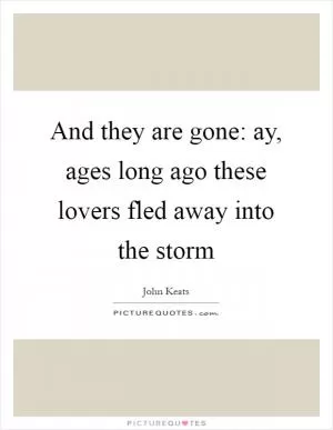 And they are gone: ay, ages long ago these lovers fled away into the storm Picture Quote #1