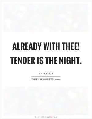Already with thee! Tender is the night Picture Quote #1