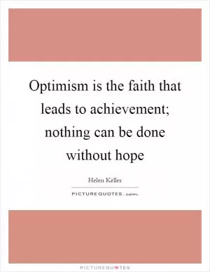 Optimism is the faith that leads to achievement; nothing can be done without hope Picture Quote #1