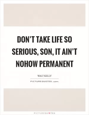 Don’t take life so serious, son, it ain’t nohow permanent Picture Quote #1