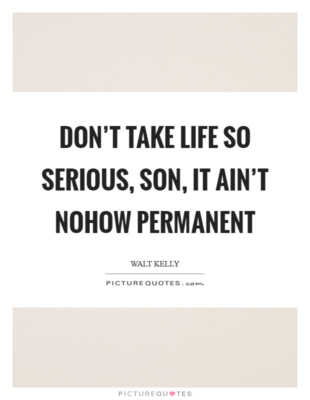 Don't take life so serious, son, it ain't nohow permanent Picture Quote #1
