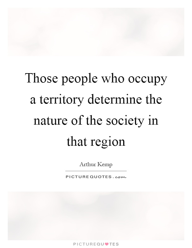 Those people who occupy a territory determine the nature of the society in that region Picture Quote #1