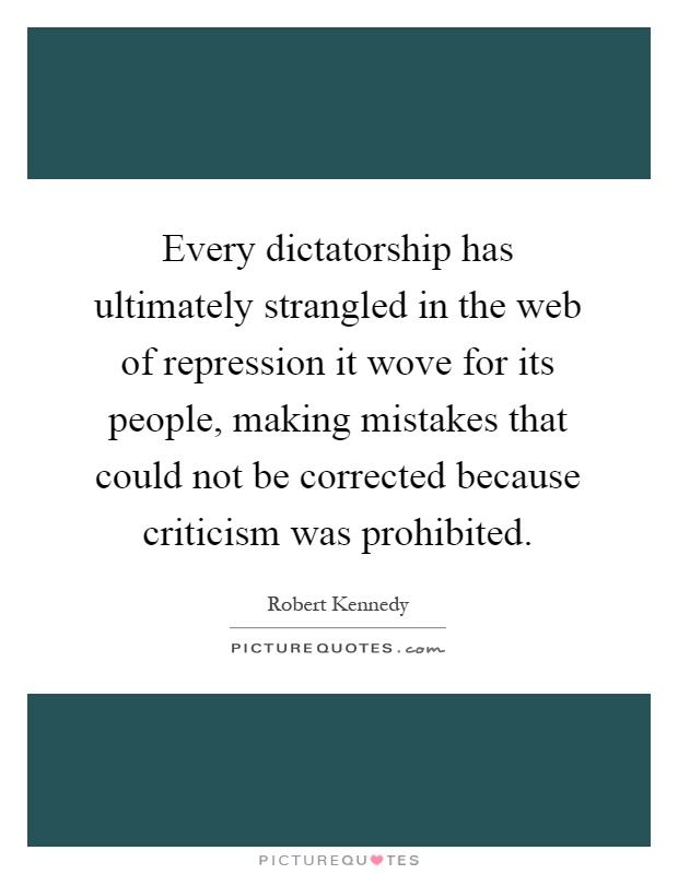 Every dictatorship has ultimately strangled in the web of repression it wove for its people, making mistakes that could not be corrected because criticism was prohibited Picture Quote #1