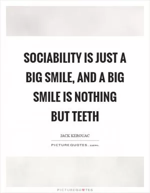 Sociability is just a big smile, and a big smile is nothing but teeth Picture Quote #1