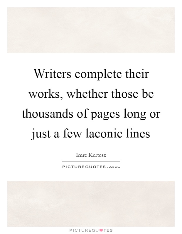 Writers complete their works, whether those be thousands of pages long or just a few laconic lines Picture Quote #1