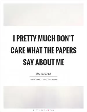 I pretty much don’t care what the papers say about me Picture Quote #1