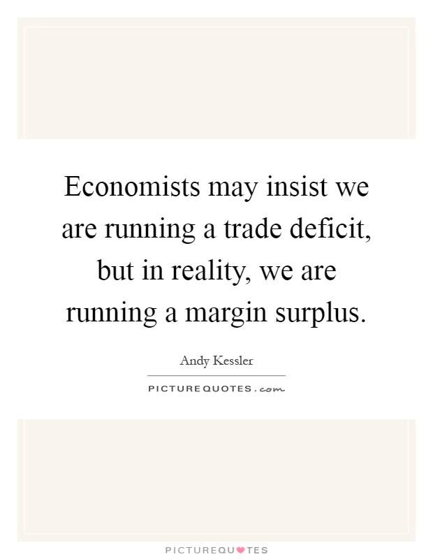 Economists may insist we are running a trade deficit, but in reality, we are running a margin surplus Picture Quote #1