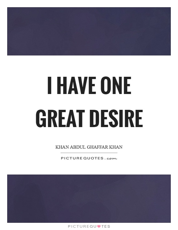 I have one great desire Picture Quote #1
