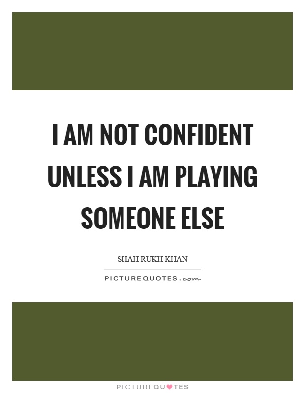I am not confident unless I am playing someone else Picture Quote #1