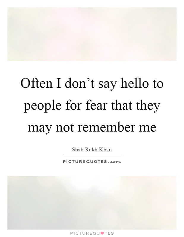 Often I don't say hello to people for fear that they may not remember me Picture Quote #1