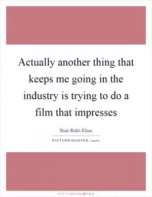 Actually another thing that keeps me going in the industry is trying to do a film that impresses Picture Quote #1
