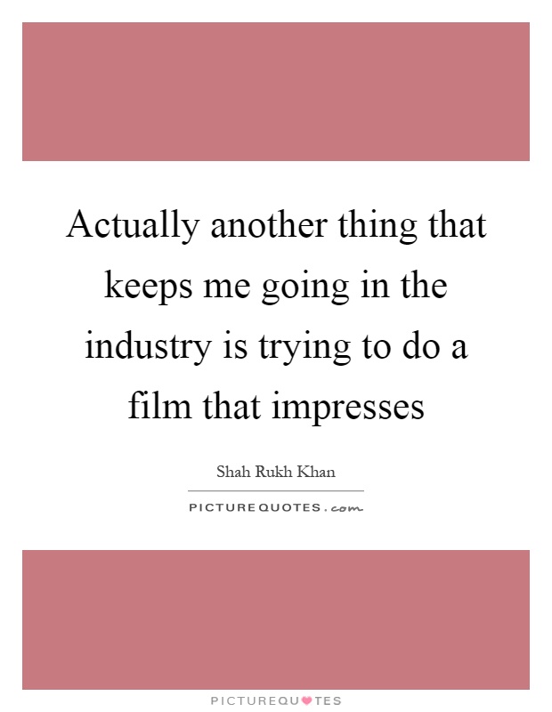 Actually another thing that keeps me going in the industry is trying to do a film that impresses Picture Quote #1