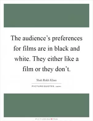 The audience’s preferences for films are in black and white. They either like a film or they don’t Picture Quote #1