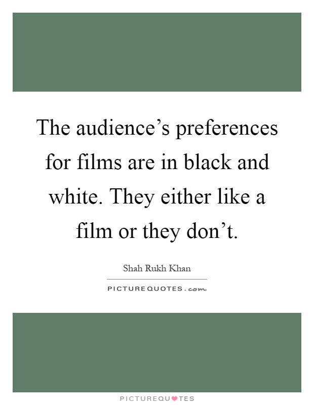 The audience's preferences for films are in black and white. They either like a film or they don't Picture Quote #1