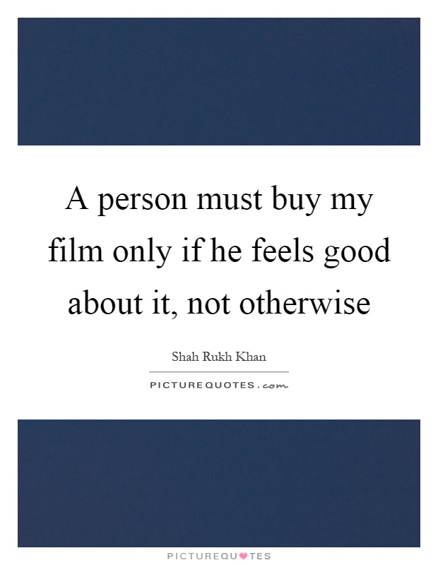 A person must buy my film only if he feels good about it, not otherwise Picture Quote #1