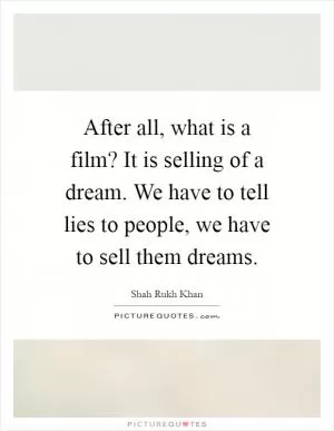 After all, what is a film? It is selling of a dream. We have to tell lies to people, we have to sell them dreams Picture Quote #1