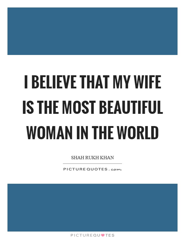 I believe that my wife is the most beautiful woman in the world Picture Quote #1
