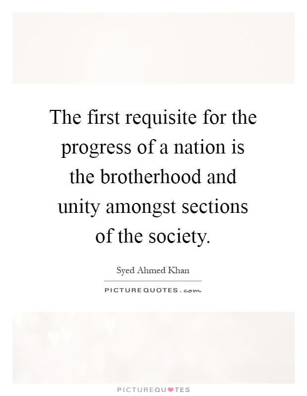 The first requisite for the progress of a nation is the brotherhood and unity amongst sections of the society Picture Quote #1