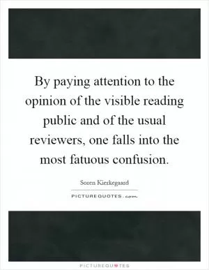By paying attention to the opinion of the visible reading public and of the usual reviewers, one falls into the most fatuous confusion Picture Quote #1