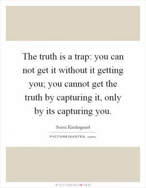 The truth is a trap: you can not get it without it getting you; you cannot get the truth by capturing it, only by its capturing you Picture Quote #1