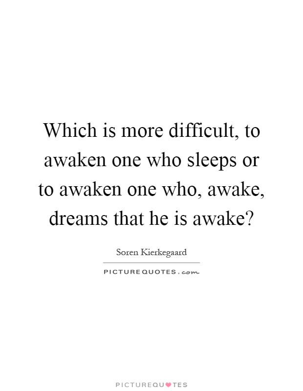 Which is more difficult, to awaken one who sleeps or to awaken one who, awake, dreams that he is awake? Picture Quote #1