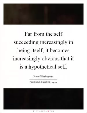 Far from the self succeeding increasingly in being itself, it becomes increasingly obvious that it is a hypothetical self Picture Quote #1