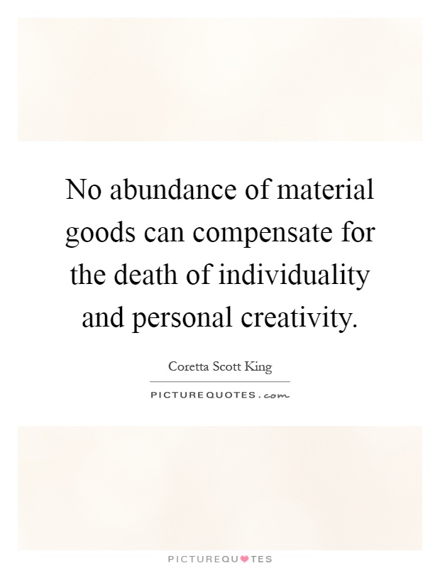 No abundance of material goods can compensate for the death of individuality and personal creativity Picture Quote #1