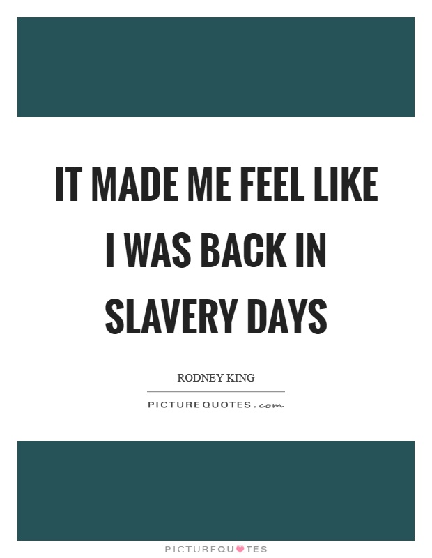 It made me feel like I was back in slavery days Picture Quote #1