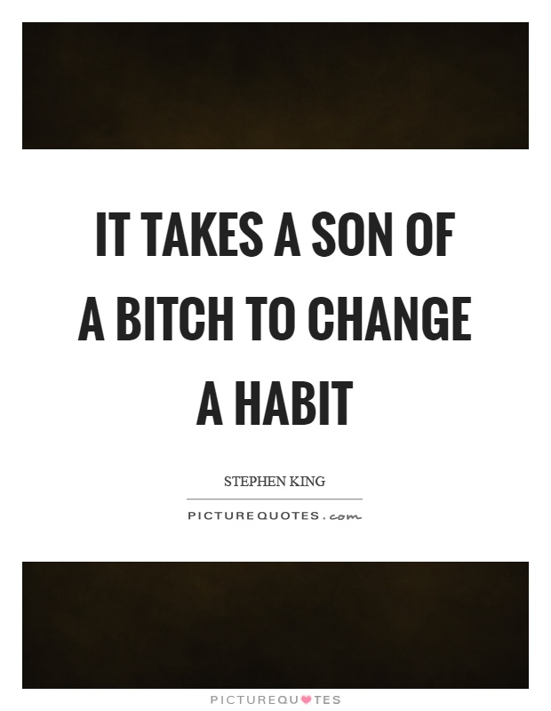 It takes a son of a bitch to change a habit Picture Quote #1