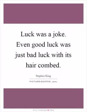 Luck was a joke. Even good luck was just bad luck with its hair combed Picture Quote #1
