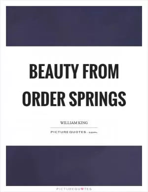 Beauty from order springs Picture Quote #1