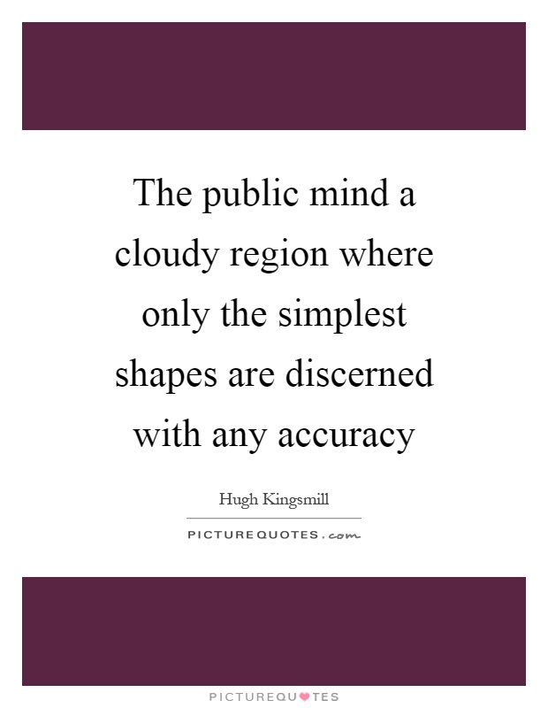 The public mind a cloudy region where only the simplest shapes are discerned with any accuracy Picture Quote #1