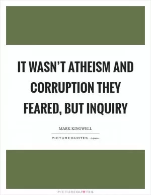 It wasn’t atheism and corruption they feared, but inquiry Picture Quote #1