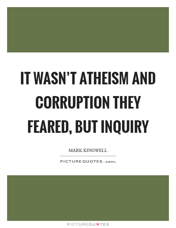 It wasn't atheism and corruption they feared, but inquiry Picture Quote #1