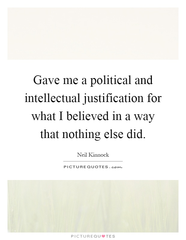 Gave me a political and intellectual justification for what I believed in a way that nothing else did Picture Quote #1