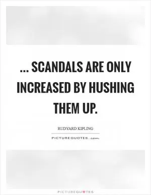 ... Scandals are only increased by hushing them up Picture Quote #1