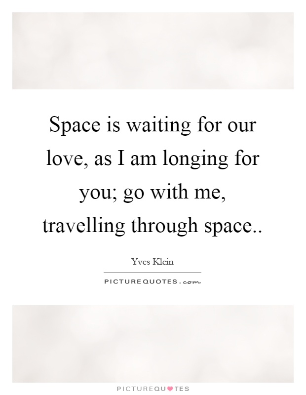 Space is waiting for our love, as I am longing for you; go with me, travelling through space Picture Quote #1