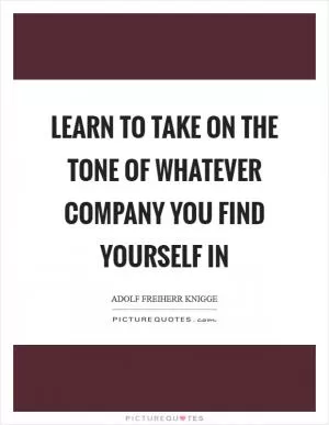 Learn to take on the tone of whatever company you find yourself in Picture Quote #1