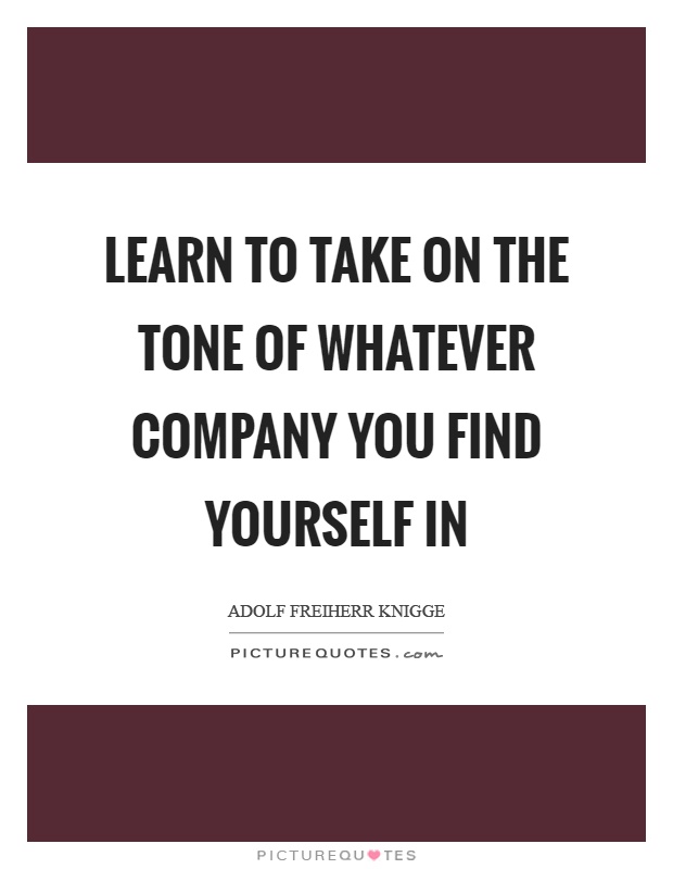 Learn to take on the tone of whatever company you find yourself in Picture Quote #1
