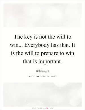 The key is not the will to win... Everybody has that. It is the will to prepare to win that is important Picture Quote #1