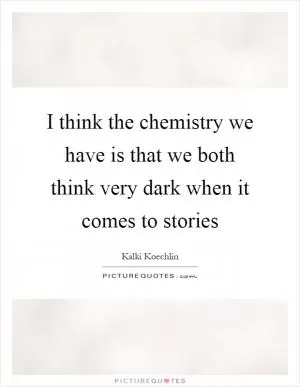 I think the chemistry we have is that we both think very dark when it comes to stories Picture Quote #1