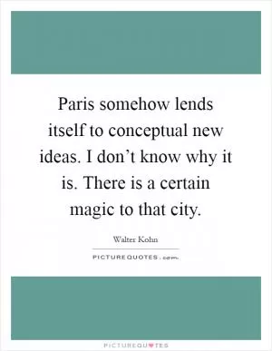 Paris somehow lends itself to conceptual new ideas. I don’t know why it is. There is a certain magic to that city Picture Quote #1