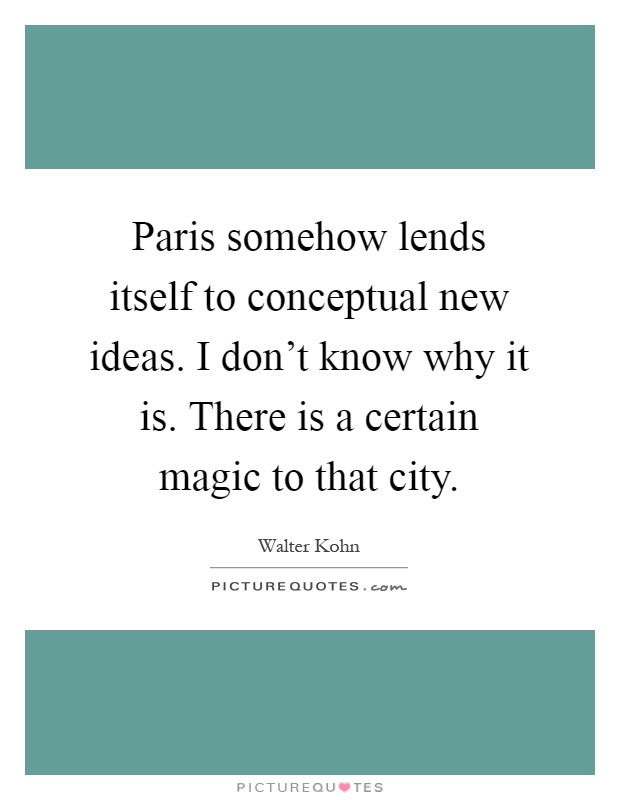 Paris somehow lends itself to conceptual new ideas. I don't know why it is. There is a certain magic to that city Picture Quote #1