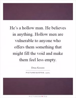He’s a hollow man. He believes in anything. Hollow men are vulnerable to anyone who offers them something that might fill the void and make them feel less empty Picture Quote #1