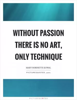 Without passion there is no art, only technique Picture Quote #1