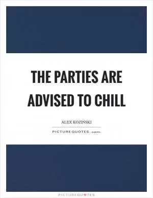 The parties are advised to chill Picture Quote #1