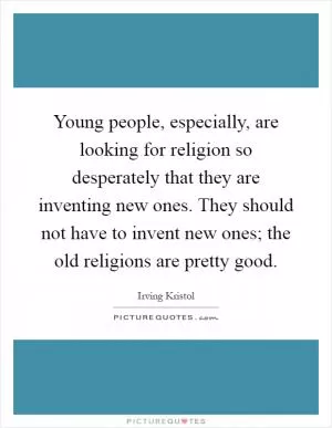 Young people, especially, are looking for religion so desperately that they are inventing new ones. They should not have to invent new ones; the old religions are pretty good Picture Quote #1